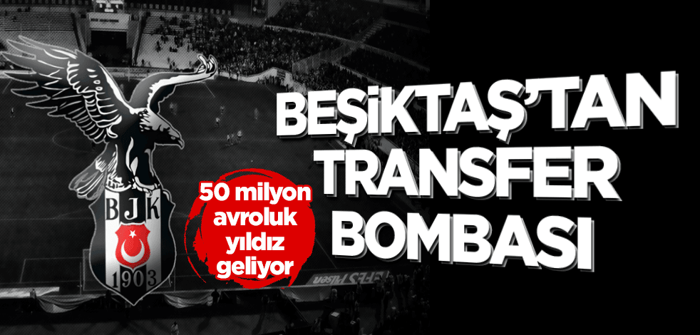 Beşiktaş’tan transfer bombası! 50 milyon avroluk yıldız geliyor
