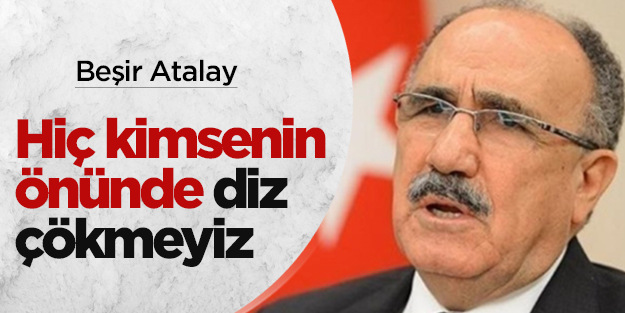Beşir Atalay: Hiç kimsenin önünde diz çökmeyiz