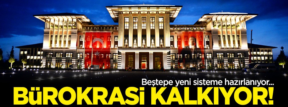 Beştepe yeni sisteme hazırlanıyor! Bürokrasi kalkıyor...