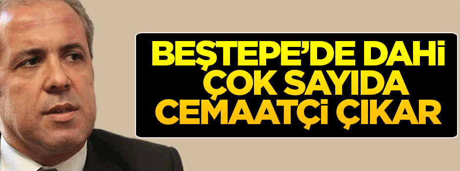 'Beştepe'de dahi çok sayıda cemaatçi çıkar'