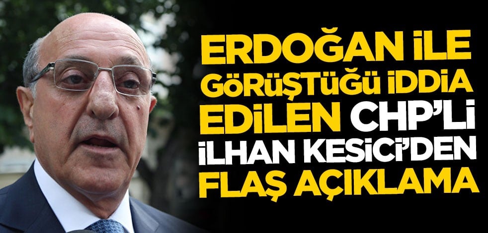 Beştepe'de Erdoğan ile görüştüğü iddia edilen CHP'li İlhan Kesici'den flaş açıklama