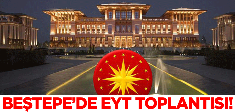 Beştepe'de EYT toplantısı!