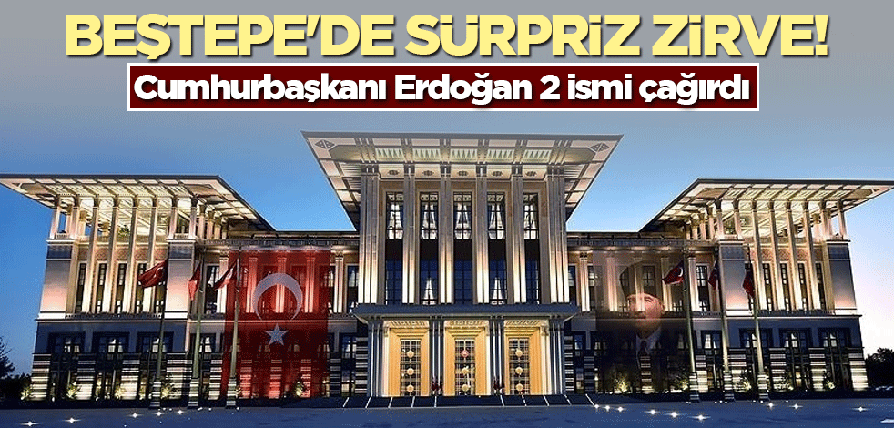 Beştepe'de sürpriz zirve! Cumhurbaşkanı Erdoğan 2 ismi çağırdı