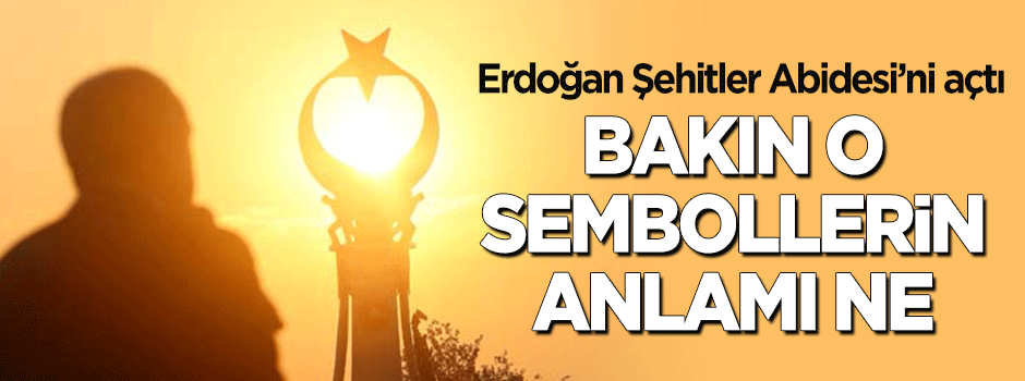 Beştepe'deki Şehitler Abidesi açıldı! Bakın o semboller ne anlama geliyor