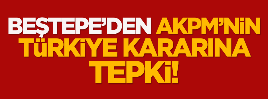 Beştepe'den AKPM'nin Türkiye kararına tepki!