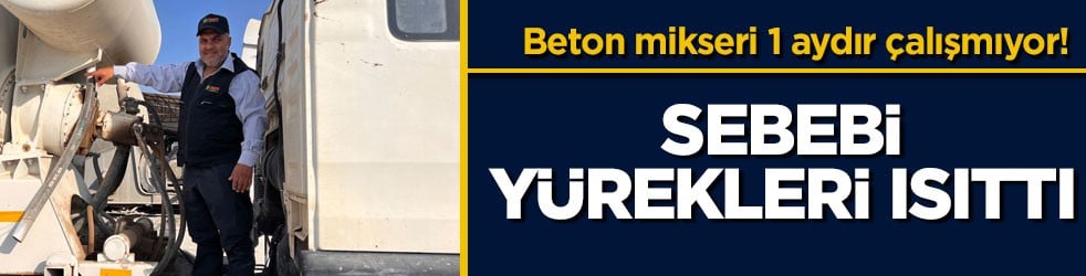 Beton mikseri 1 aydır çalışmıyor! Sebebi yürekleri ısıttı