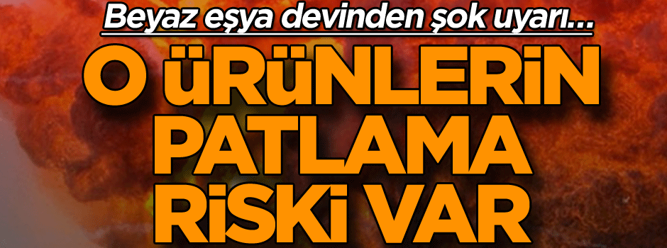 Beyaz eşya devinden şok uyarı… O ürünlerin patlama riski var