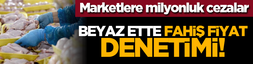 Beyaz ette fahiş fiyat denetimi! Marketlere milyonluk cezalar