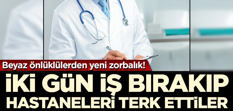 Beyaz önlüklülerden yeni zorbalık! İki gün iş bıraktılar