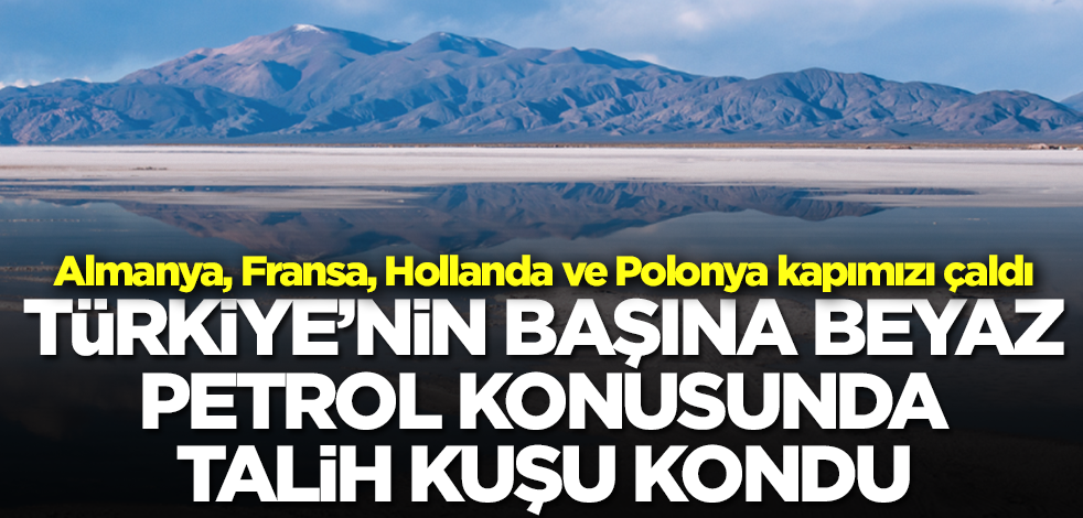 Beyaz petrol ülkenin her yerinden çıkıyor! Türkiye'nin başına talih kuşu kondu... Almanya ve Fransa peşimize düştü