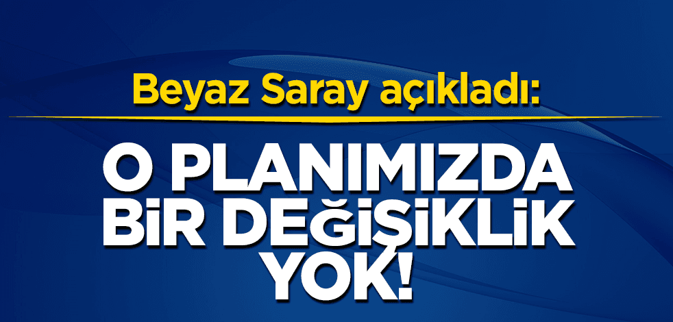 Beyaz Saray açıkladı: O planımızda bir değişiklik yok!