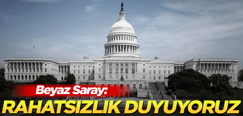 Beyaz Saray: Derin rahatsızlık duyuyoruz