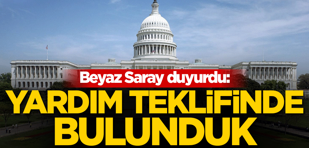 Beyaz Saray duyurdu: Yardım teklifinde bulunduk