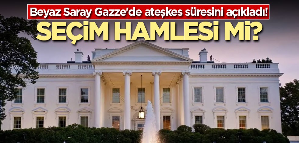 Beyaz Saray Gazze'de ateşkes süresini açıkladı! Seçim hamlesi mi?