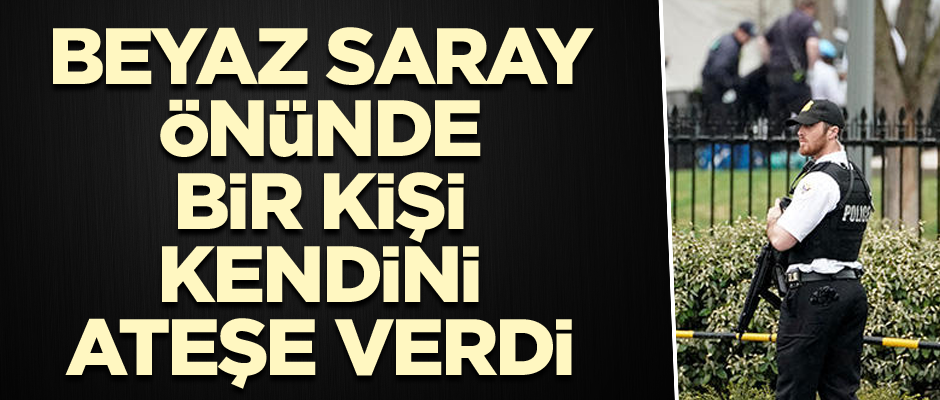 Beyaz Saray önünde bir kişi kendini ateşe verdi
