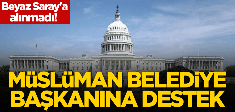 Beyaz Saray'a alınmadı! Müslüman belediye başkanına destek