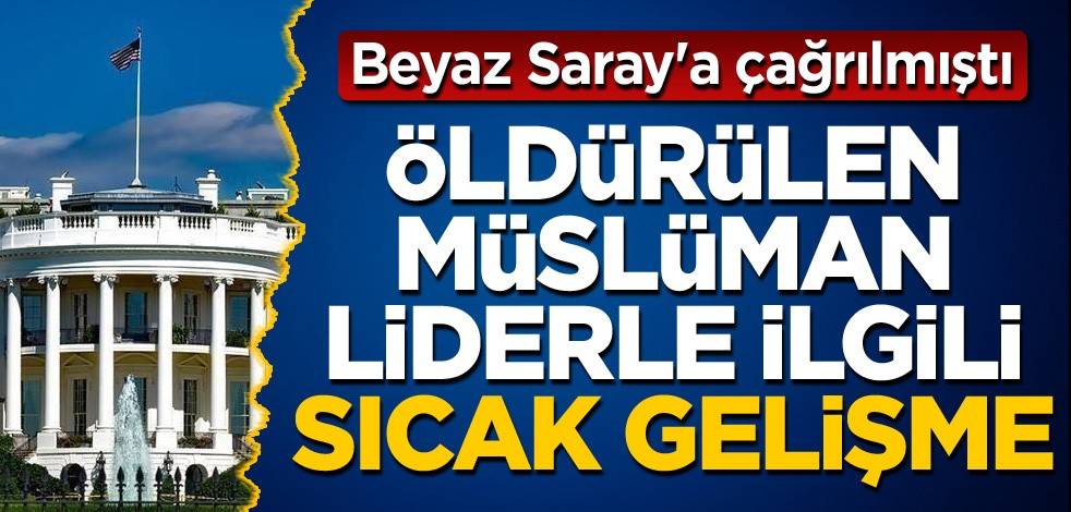 Beyaz Saray'a çağrılmıştı! Öldürülen Müslüman liderle ilgili sıcak gelişme