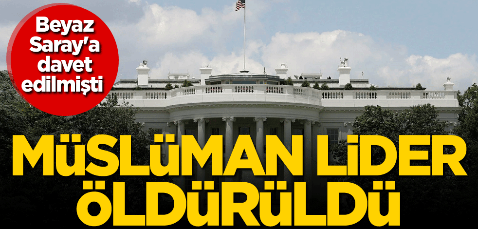 Beyaz Saray'a davet edilmişti! Müslüman lider öldürüldü