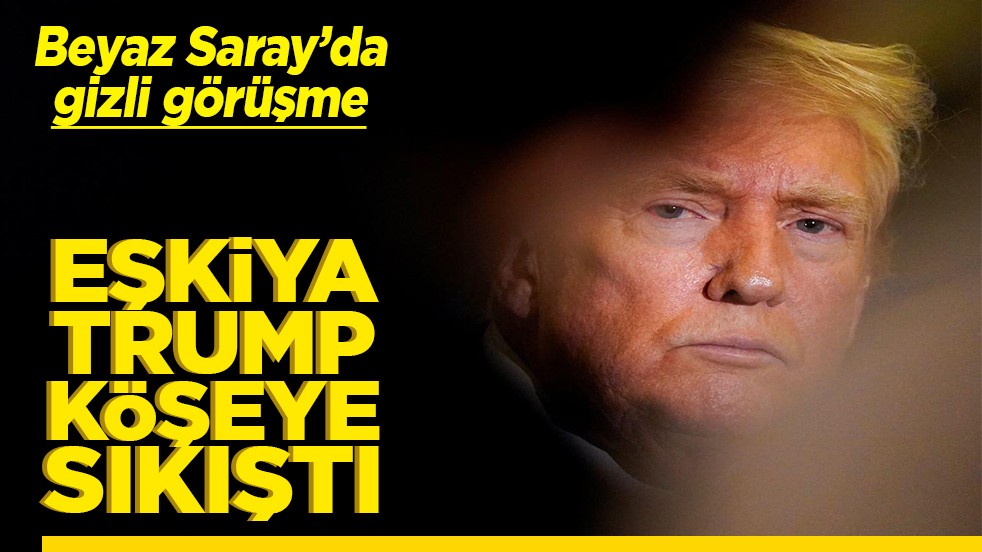 Beyaz Sarayda gizli görüşme Eşkıya Trump köşeye sıkıştı