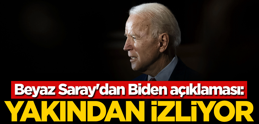 Beyaz Saray'dan Biden açıklaması: Yakından izliyor
