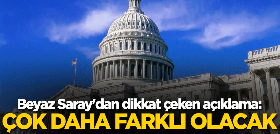 Beyaz Saray'dan dikkat çeken açıklama: Çok daha farklı olacak