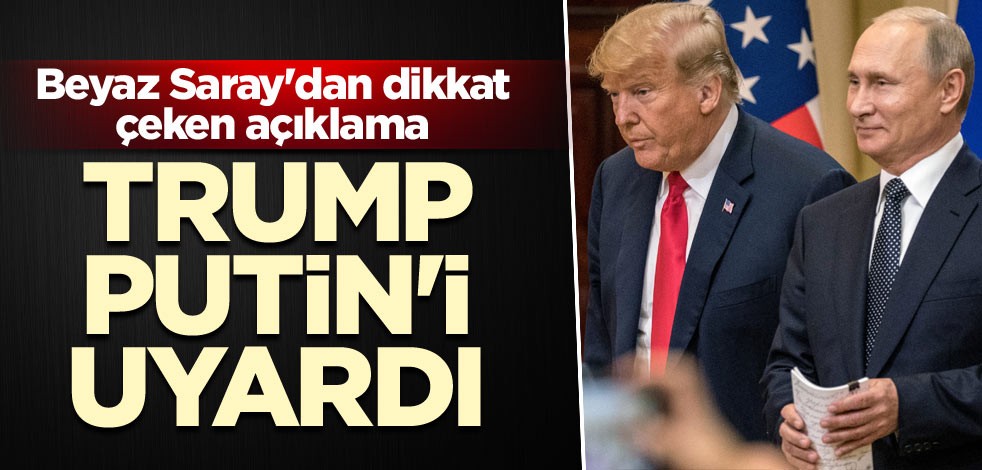 Beyaz Saray'dan dikkat çeken açıklama: Trump, Putin'i uyardı