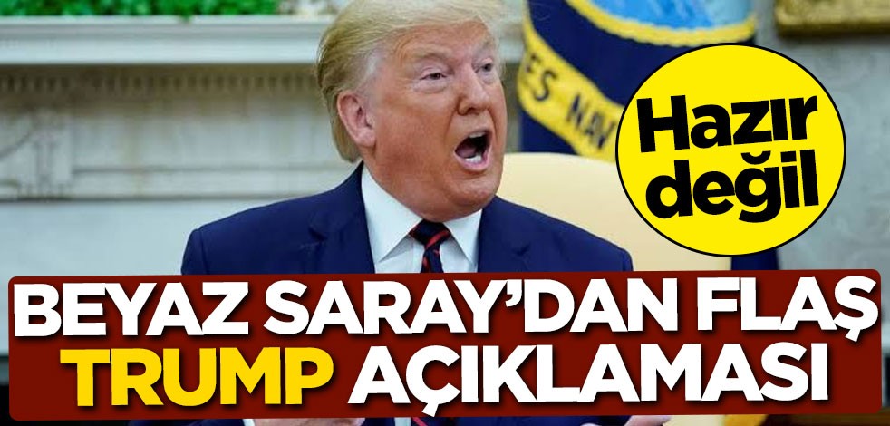 Beyaz Saray'dan flaş Trump açıklaması: Hazır değil