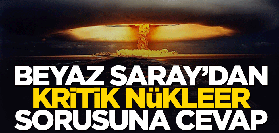 Beyaz Saray'dan kritik nükleer sorusuna cevap