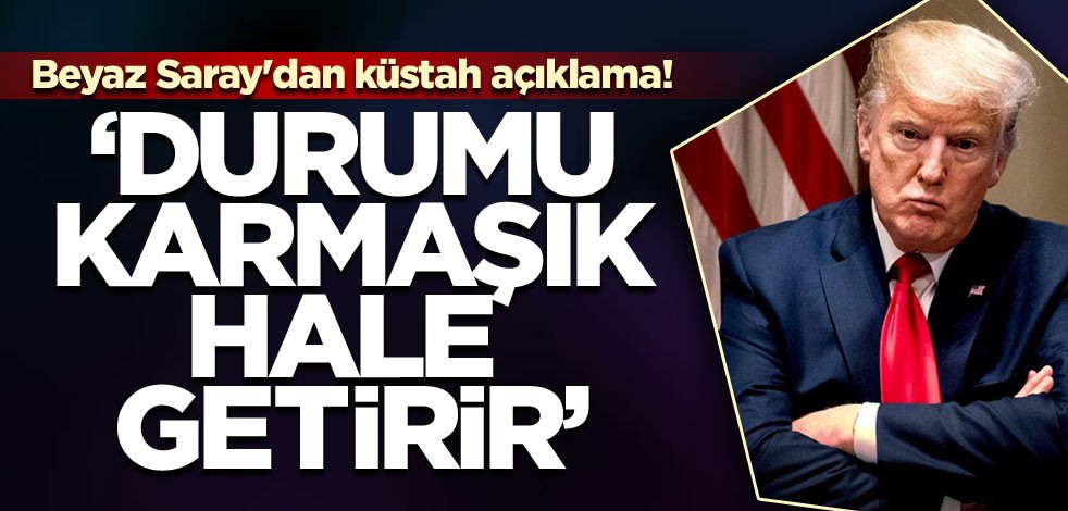 Beyaz Saray'dan küstah açıklama! ‘Durumu karmaşık hale getirir’