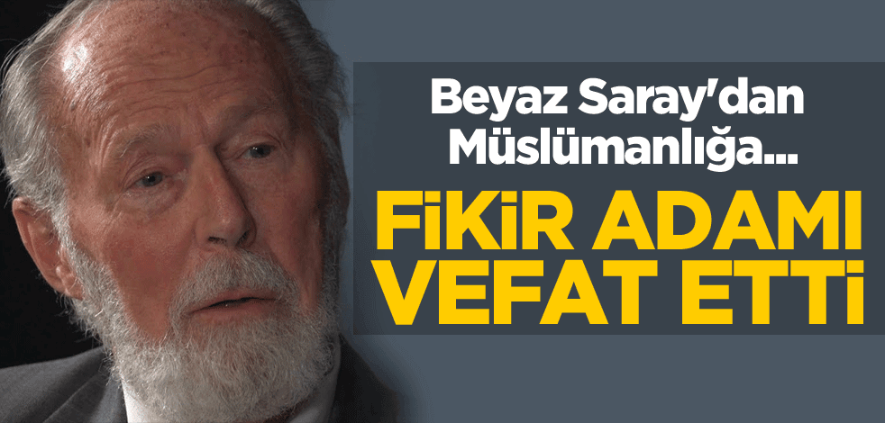 Beyaz Saray'dan Müslümanlığa... Fikir adamı vefat etti