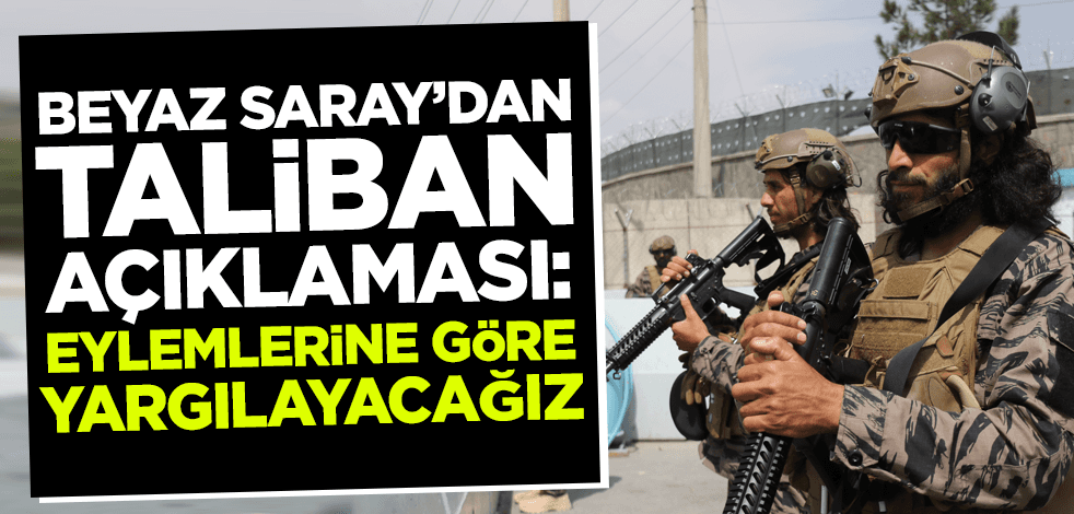 Beyaz Saray'dan Taliban açıklaması: Eylemlerine göre yargılayacağız