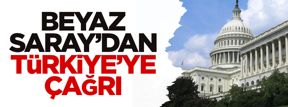 Beyaz Saray'dan Türkiye'ye çağrı