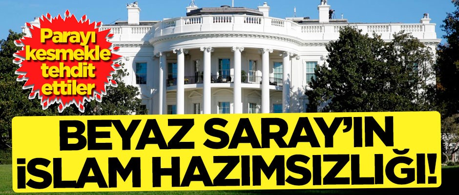 Beyaz Saray’ın İslam hazımsızlığı! Parayı kesmekle tehdit ettiler