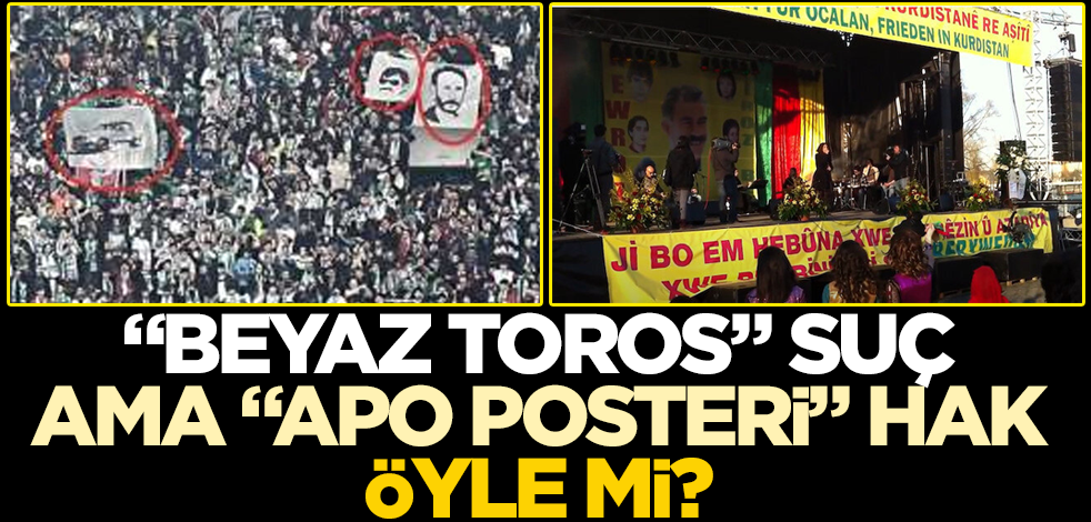 "Beyaz Toros" suç ama "Apo posteri" hak, öyle mi?