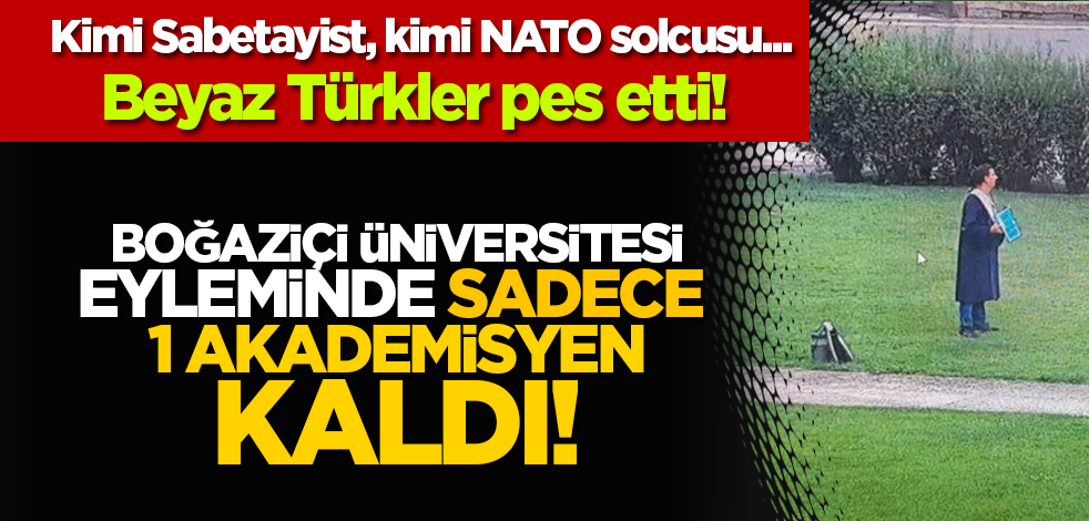Beyaz Türkler pes etti! Boğaziçi Üniversitesi eyleminde sadece 1 akademisyen kaldı!