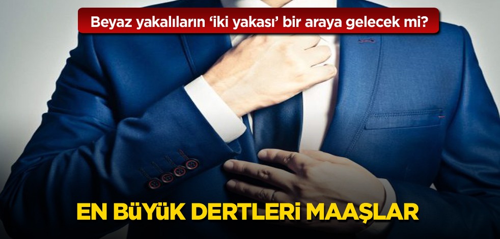 Beyaz yakalıların "iki yakası" bir araya gelecek mi? En büyük dertleri maaşlar