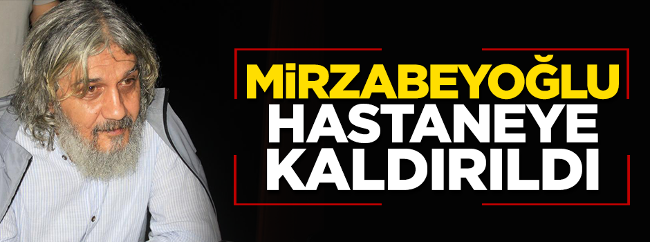 Salih Mirzabeyoğlu hastaneye kaldırıldı