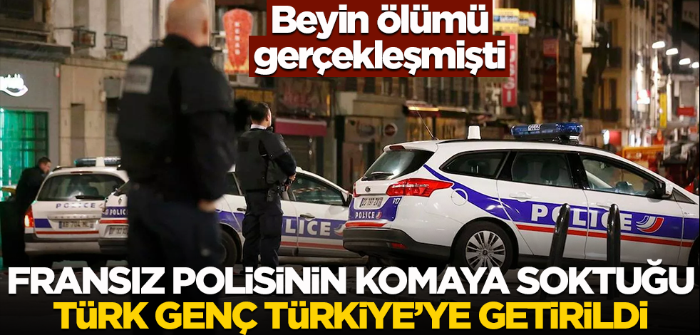 Beyin ölümü gerçekleşmişti! Fransız polisinin komaya soktuğu Türk genç Türkiye'ye getirildi