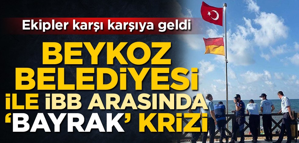 Beykoz Belediyesi ile İBB arasında 'bayrak' krizi! Zabıta ekipleri karşı karşıya geldi