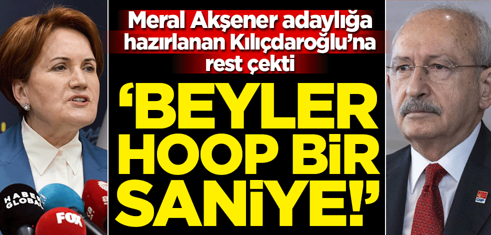‘Beyler hoop bir saniye’ Meral Akşener adaylığa hazırlanan Kılıçdaroğlu’na rest çekti