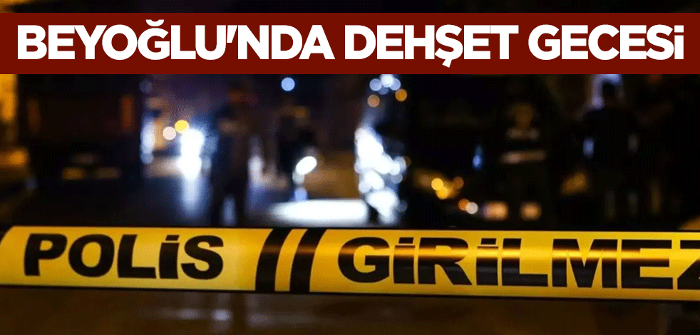 Beyoğlu'nda dehşet gecesi
