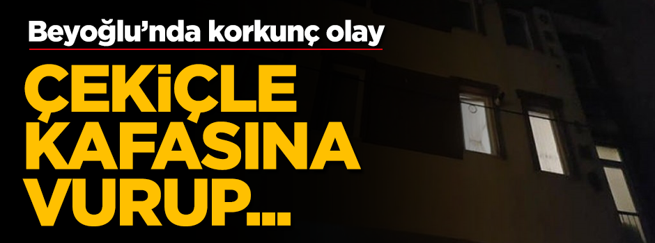 Beyoğlu'nda korkunç olay! Kafasına çekiçle vurarak öldürdü