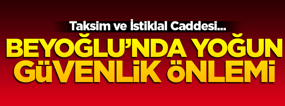 Beyoğlu'nda yoğun güvenlik önlemi!