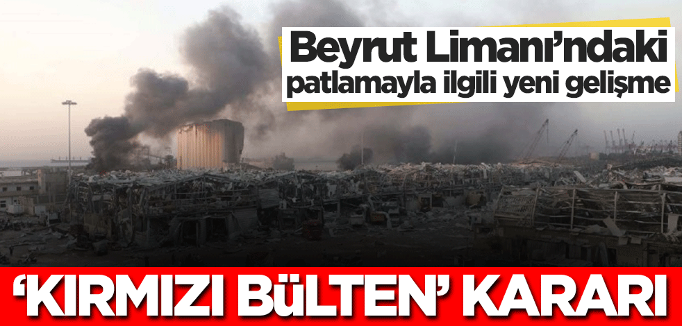 Beyrut Limanı'ndaki patlamayla ilgili yeni gelişme! ‘Kırmızı bülten’ kararı
