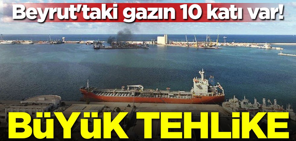 Beyrut'taki gazın 10 katı var! Büyük tehlike