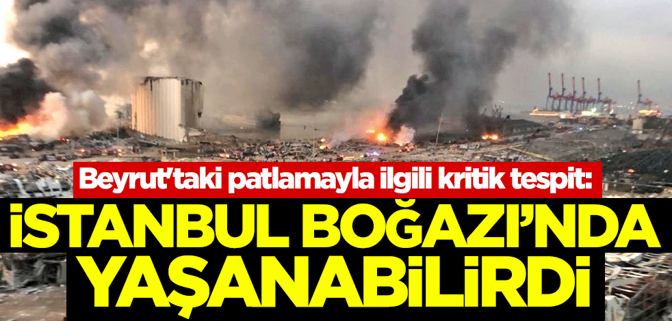 Beyrut'taki patlamayla ilgili kritik tespit: İstanbul Boğazı'nda yaşanabilirdi