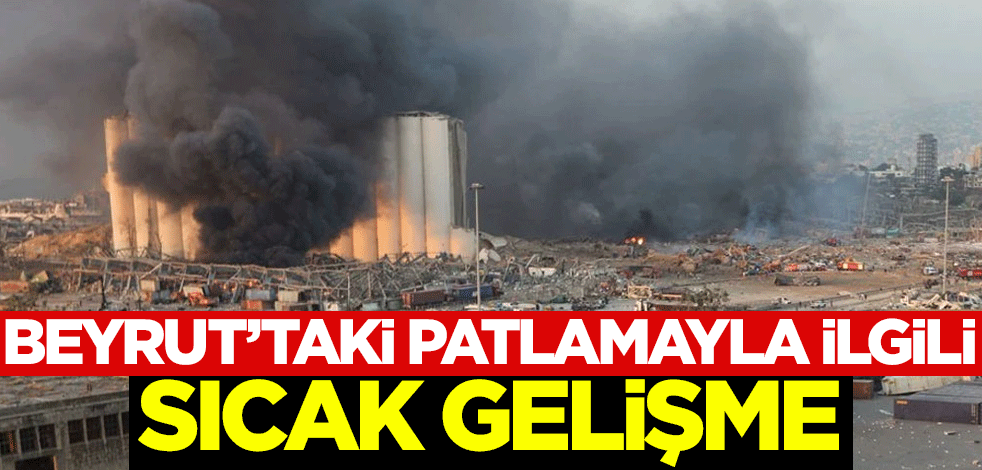 Beyrut'taki patlamayla ilgili sıcak gelişme