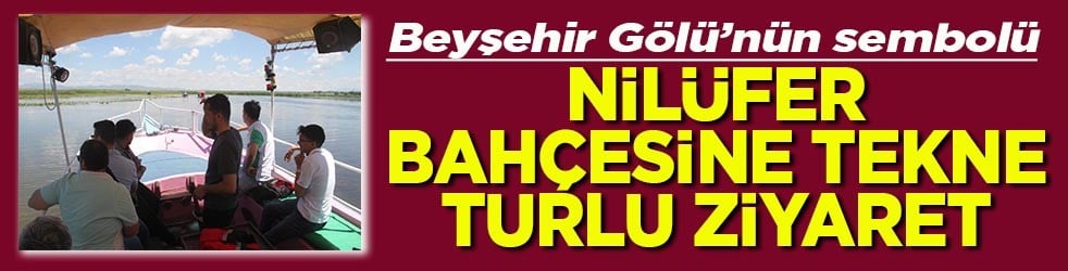 Beyşehir Gölü’nün sembolü Nilüfer bahçesine tekne turlu ziyaret