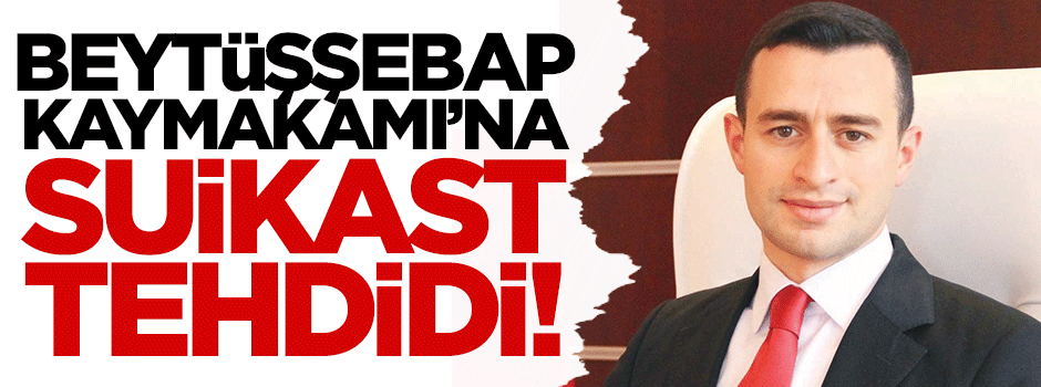 Beytüşşebap Kaymakamı'na suikast tehdidi!