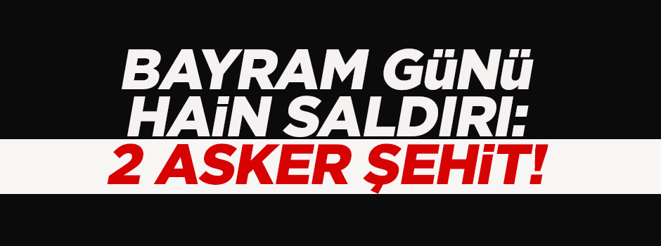 Beytüşşebap'ta hain saldırı: 2 şehit